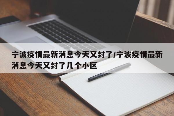 宁波疫情最新消息今天又封了/宁波疫情最新消息今天又封了几个小区