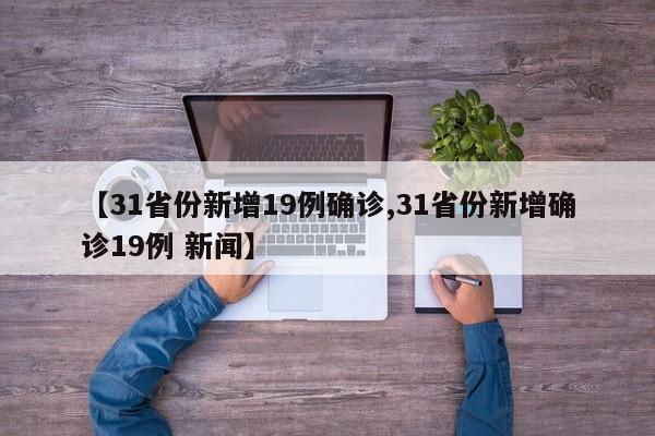 【31省份新增19例确诊,31省份新增确诊19例 新闻】
