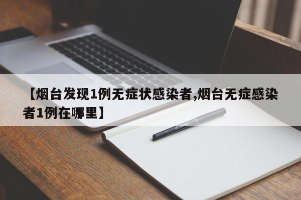 【烟台发现1例无症状感染者,烟台无症感染者1例在哪里】