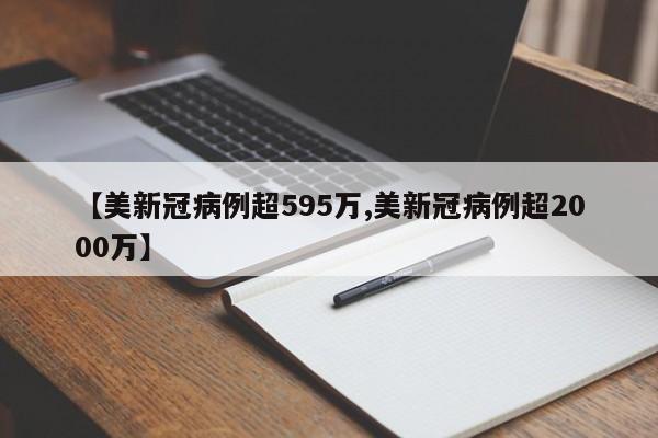【美新冠病例超595万,美新冠病例超2000万】