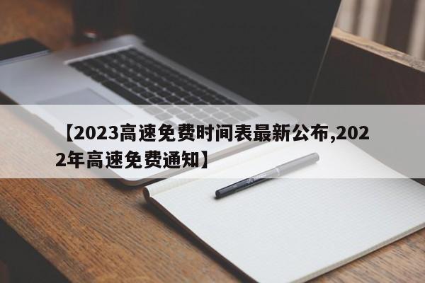 【2023高速免费时间表最新公布,2022年高速免费通知】