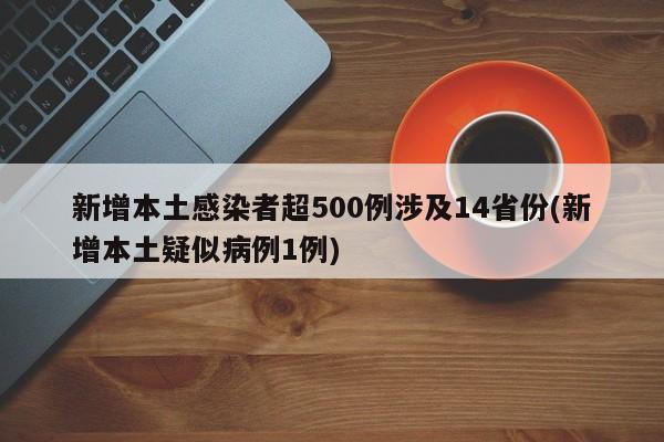 新增本土感染者超500例涉及14省份(新增本土疑似病例1例)