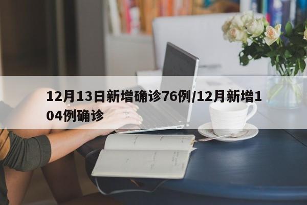 12月13日新增确诊76例/12月新增104例确诊