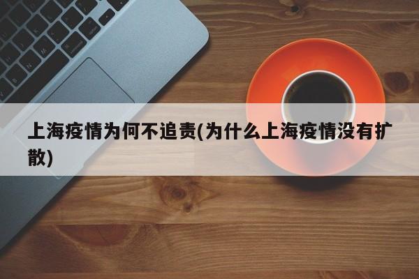 上海疫情为何不追责(为什么上海疫情没有扩散)