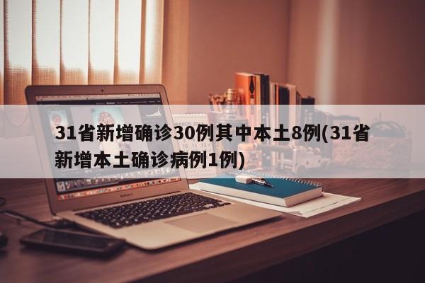31省新增确诊30例其中本土8例(31省新增本土确诊病例1例)