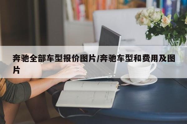 奔驰全部车型报价图片/奔驰车型和费用及图片