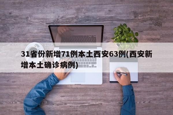 31省份新增71例本土西安63例(西安新增本土确诊病例)