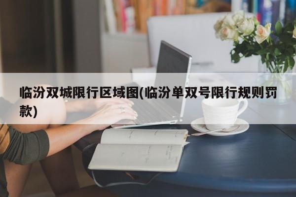 临汾双城限行区域图(临汾单双号限行规则罚款)