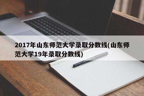 2017年山东师范大学录取分数线(山东师范大学19年录取分数线)