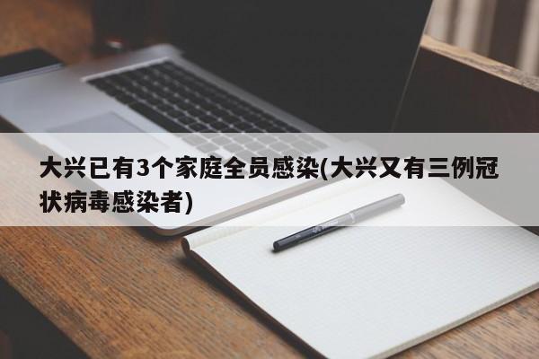 大兴已有3个家庭全员感染(大兴又有三例冠状病毒感染者)