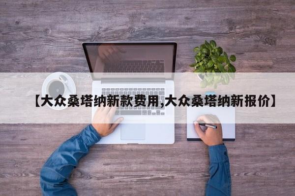 【大众桑塔纳新款费用,大众桑塔纳新报价】