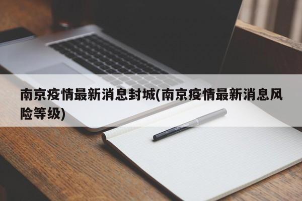 南京疫情最新消息封城(南京疫情最新消息风险等级)