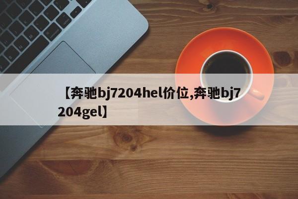 【奔驰bj7204hel价位,奔驰bj7204gel】