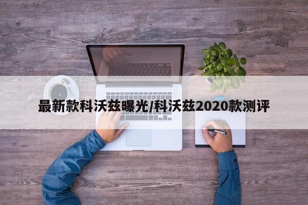 最新款科沃兹曝光/科沃兹2020款测评