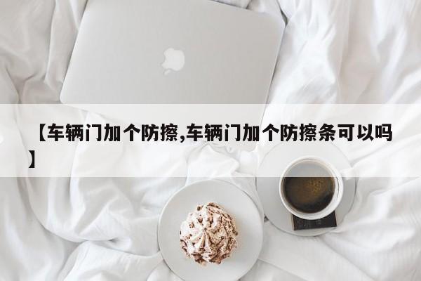 【车辆门加个防擦,车辆门加个防擦条可以吗】