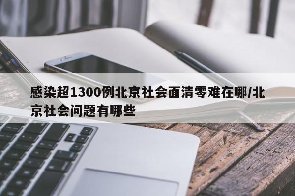 感染超1300例北京社会面清零难在哪/北京社会问题有哪些