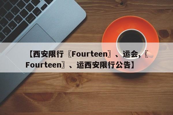 【西安限行〖Fourteen〗、运会,〖Fourteen〗、运西安限行公告】
