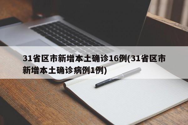 31省区市新增本土确诊16例(31省区市新增本土确诊病例1例)