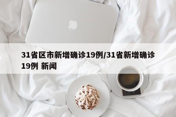 31省区市新增确诊19例/31省新增确诊19例 新闻