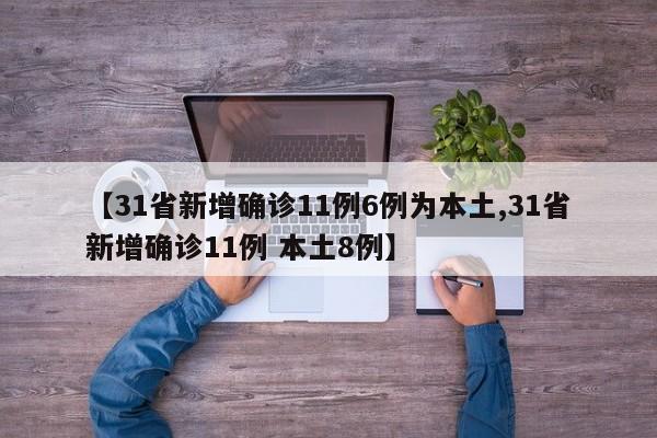 【31省新增确诊11例6例为本土,31省新增确诊11例 本土8例】