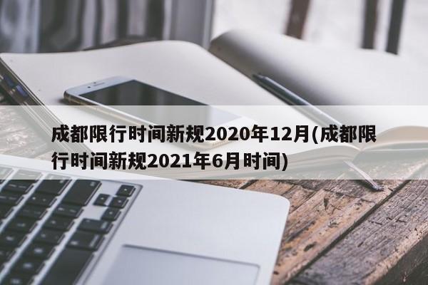 成都限行时间新规2020年12月(成都限行时间新规2021年6月时间)