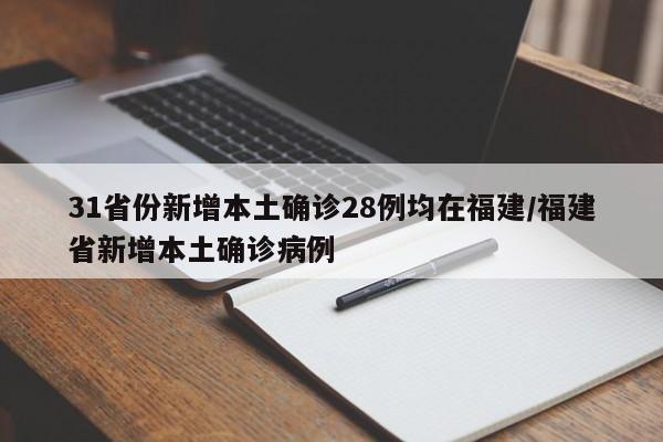 31省份新增本土确诊28例均在福建/福建省新增本土确诊病例