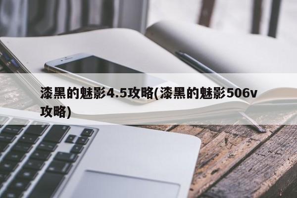 漆黑的魅影4.5攻略(漆黑的魅影506v攻略)