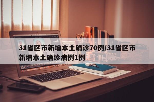 31省区市新增本土确诊70例/31省区市新增本土确诊病例1例