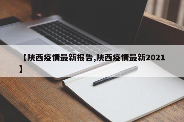【陕西疫情最新报告,陕西疫情最新2021】