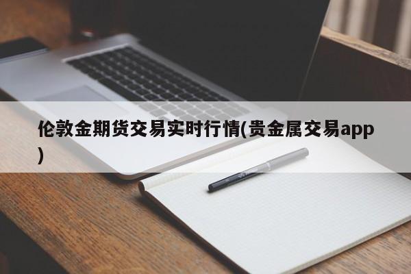 伦敦金期货交易实时行情(贵金属交易app)