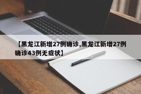 【黑龙江新增27例确诊,黑龙江新增27例确诊43例无症状】