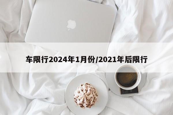 车限行2024年1月份/2021年后限行