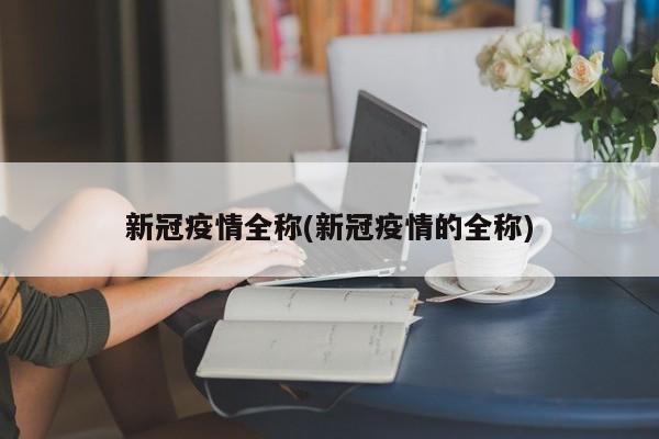 新冠疫情全称(新冠疫情的全称)
