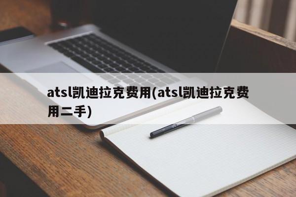 atsl凯迪拉克费用(atsl凯迪拉克费用二手)