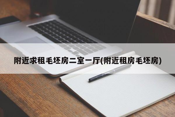 附近求租毛坯房二室一厅(附近租房毛坯房)