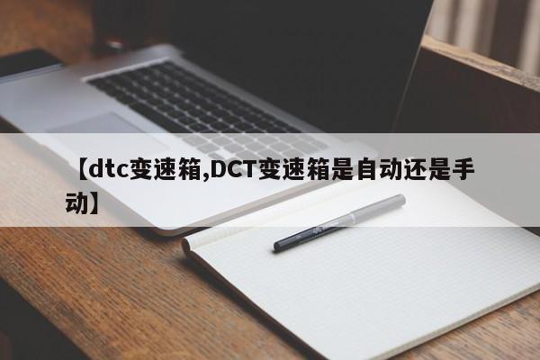 【dtc变速箱,DCT变速箱是自动还是手动】