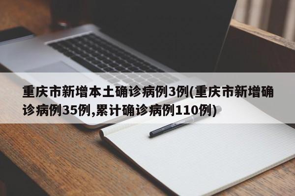重庆市新增本土确诊病例3例(重庆市新增确诊病例35例,累计确诊病例110例)