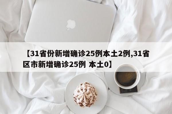 【31省份新增确诊25例本土2例,31省区市新增确诊25例 本土0】