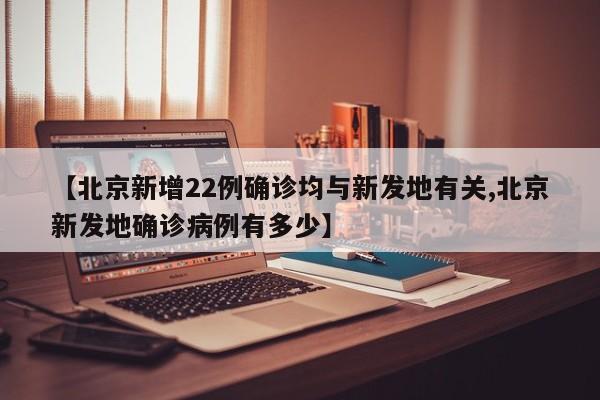 【北京新增22例确诊均与新发地有关,北京新发地确诊病例有多少】