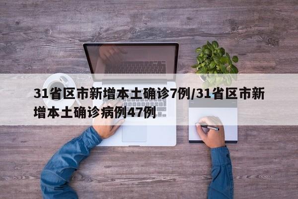 31省区市新增本土确诊7例/31省区市新增本土确诊病例47例