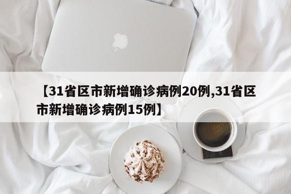 【31省区市新增确诊病例20例,31省区市新增确诊病例15例】