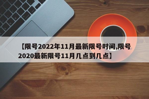 【限号2022年11月最新限号时间,限号2020最新限号11月几点到几点】