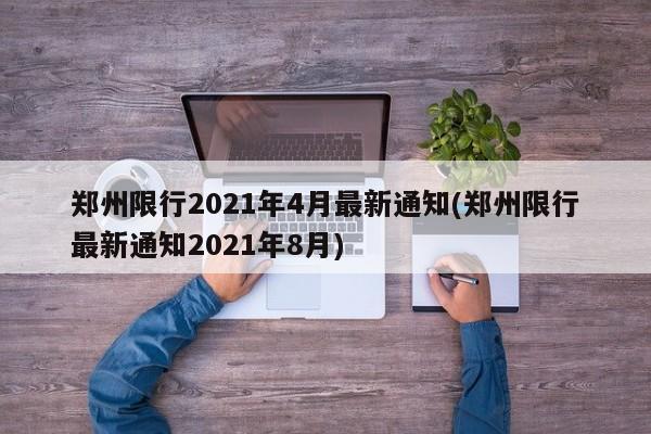 郑州限行2021年4月最新通知(郑州限行最新通知2021年8月)