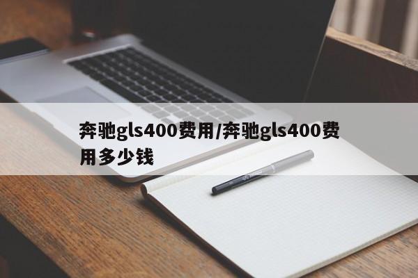奔驰gls400费用/奔驰gls400费用多少钱