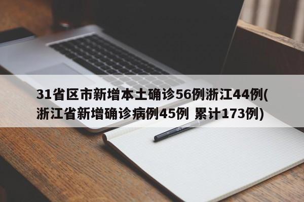 31省区市新增本土确诊56例浙江44例(浙江省新增确诊病例45例 累计173例)