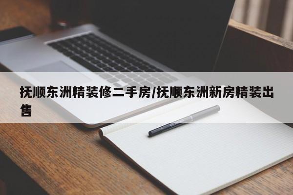 抚顺东洲精装修二手房/抚顺东洲新房精装出售