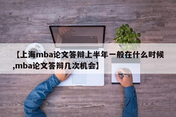 【上海mba论文答辩上半年一般在什么时候,mba论文答辩几次机会】