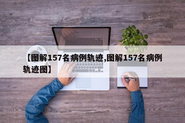 【图解157名病例轨迹,图解157名病例轨迹图】