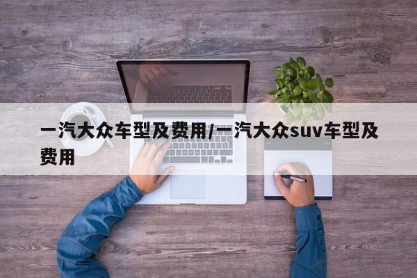 一汽大众车型及费用/一汽大众suv车型及费用