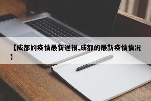 【成都的疫情最新通报,成都的最新疫情情况】